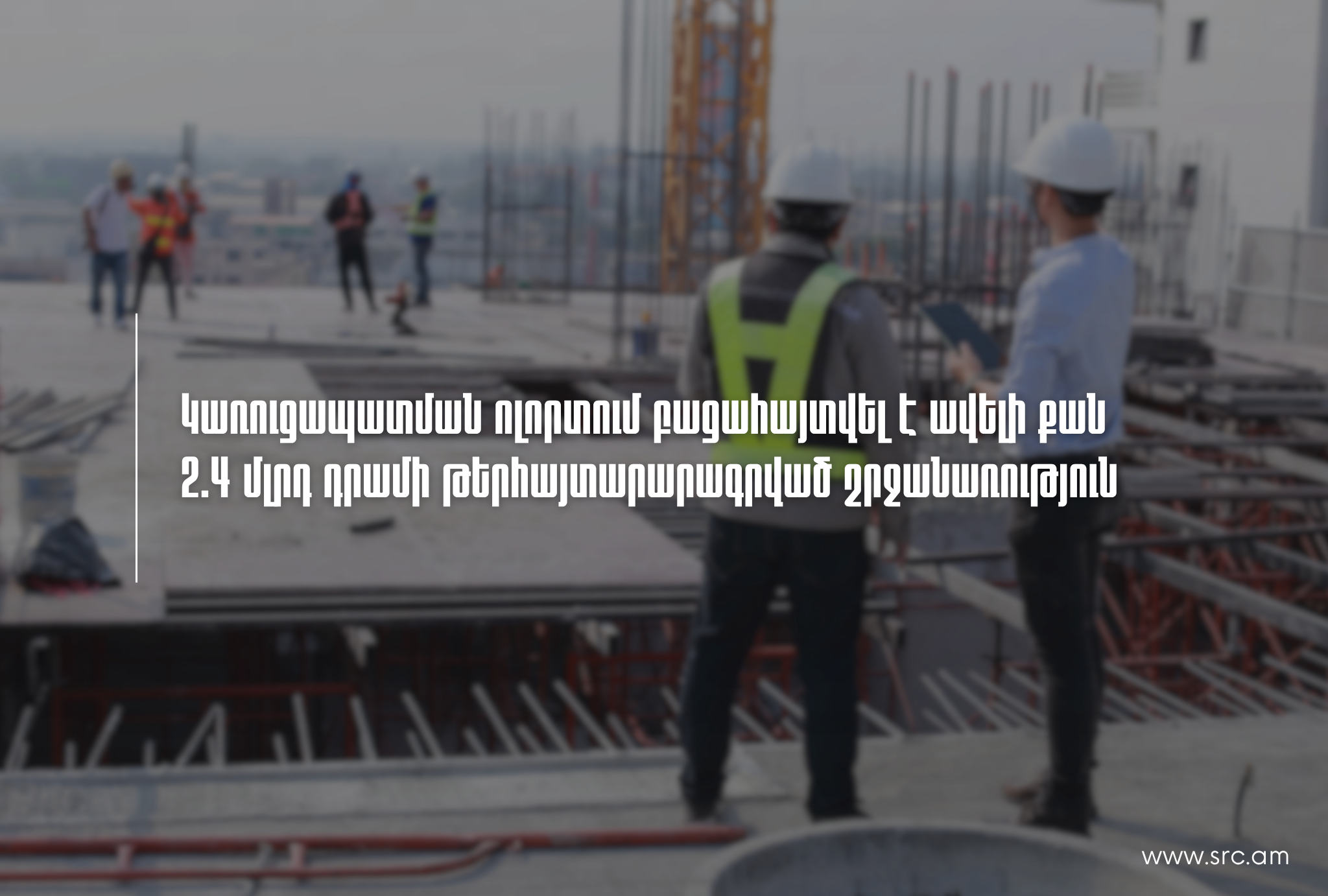 Կառուցապատման ոլորտում բացահայտվել են ավելի քան 2.4 մլրդ դրամի թերհայտարարագրված շրջանառության դեպքեր