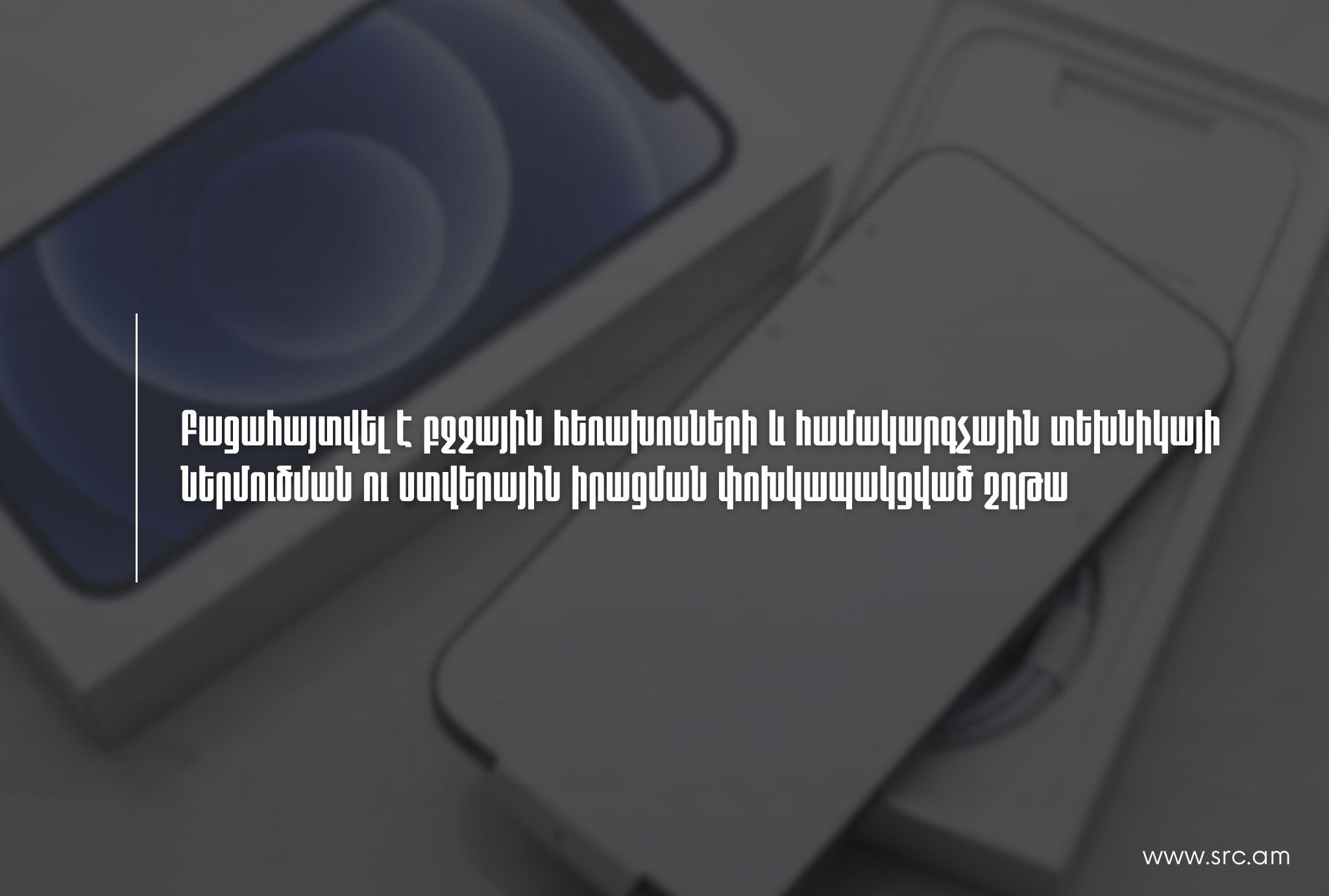 ՊԵԿ-ը բացահայտել է բջջային հեռախոսների և համակարգչային տեխնիկայի ներմուծման ու ստվերային իրացման փոխկապակցված շղթա